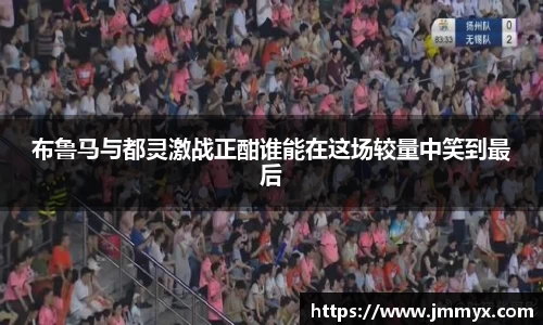 布鲁马与都灵激战正酣谁能在这场较量中笑到最后