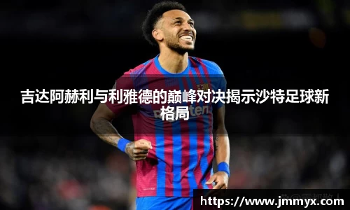 吉达阿赫利与利雅德的巅峰对决揭示沙特足球新格局