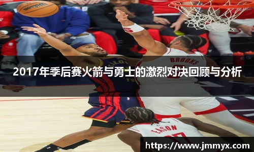 2017年季后赛火箭与勇士的激烈对决回顾与分析